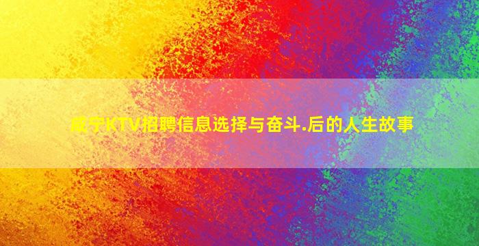咸宁KTV招聘信息选择与奋斗.后的人生故事